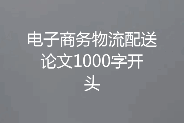 电子商务物流配送论文1000字开头