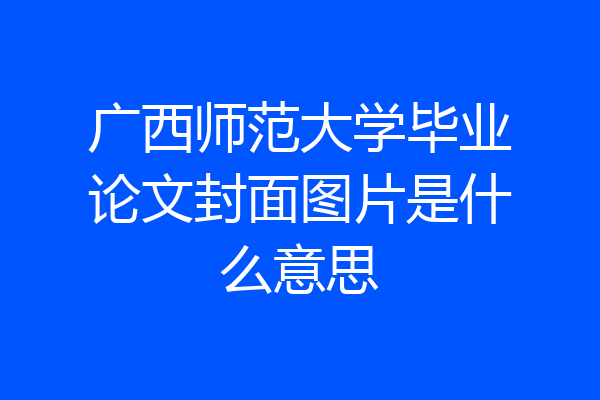 广西师范大学毕业论文封面图片是什么意思