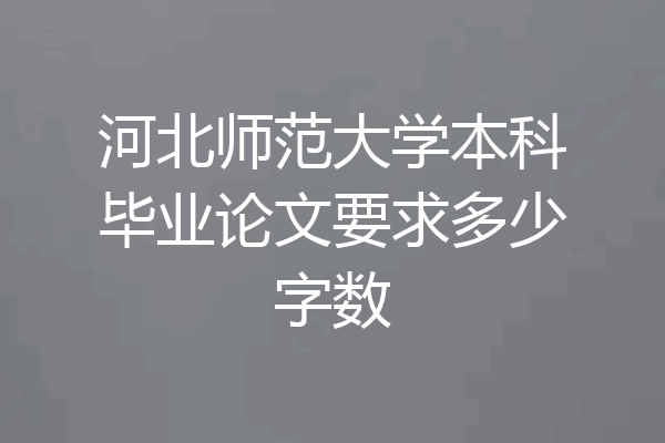 河北师范大学本科毕业论文要求多少字数
