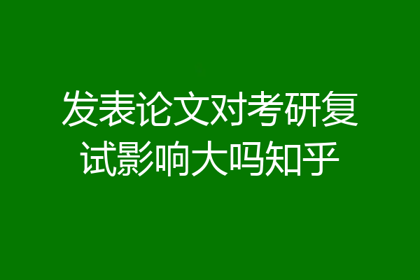发表论文对考研复试影响大吗知乎