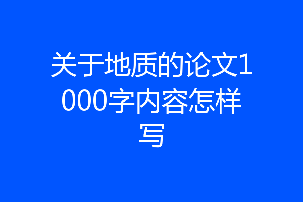 关于地质的论文1000字内容怎样写