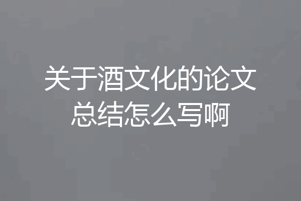 关于酒文化的论文总结怎么写啊