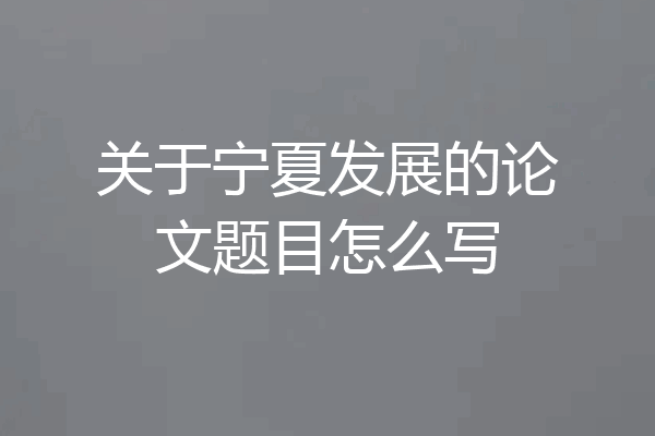关于宁夏发展的论文题目怎么写