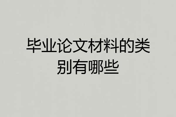 毕业论文材料的类别有哪些