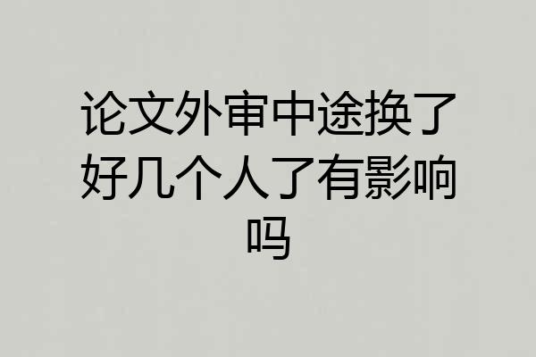 论文外审中途换了好几个人了有影响吗