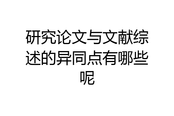 研究论文与文献综述的异同点有哪些呢