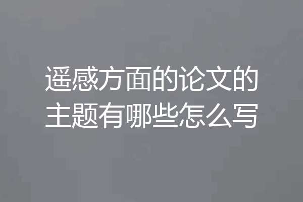 遥感方面的论文的主题有哪些怎么写