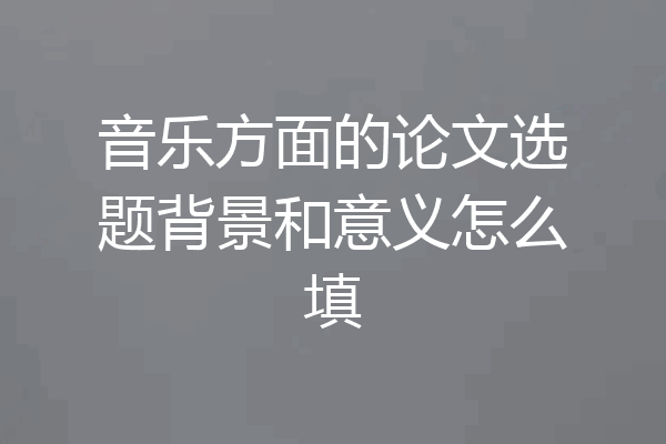 音乐方面的论文选题背景和意义怎么填