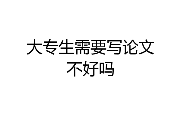 大专生需要写论文不好吗
