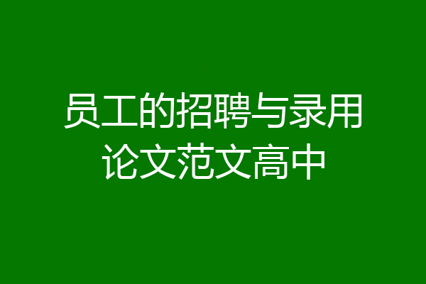 员工的招聘与录用论文范文高中