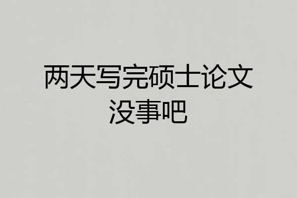 两天写完硕士论文没事吧