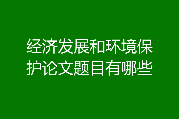 经济发展和环境保护论文题目有哪些