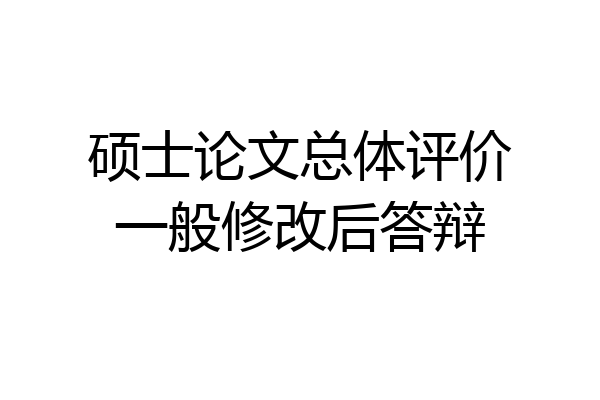 硕士论文总体评价一般修改后答辩