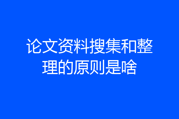 论文资料搜集和整理的原则是啥