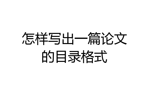 怎样写出一篇论文的目录格式