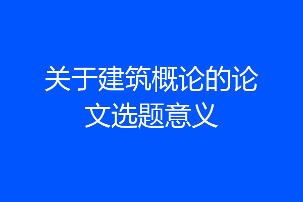 关于建筑概论的论文选题意义