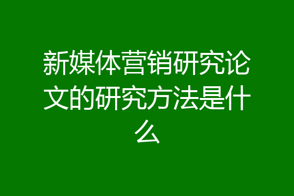 新媒体营销研究论文的研究方法是什么