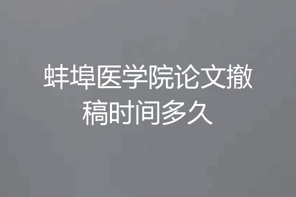 蚌埠医学院论文撤稿时间多久