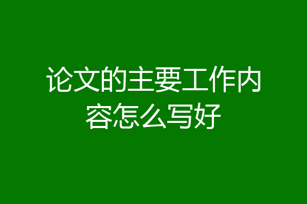 论文的主要工作内容怎么写好