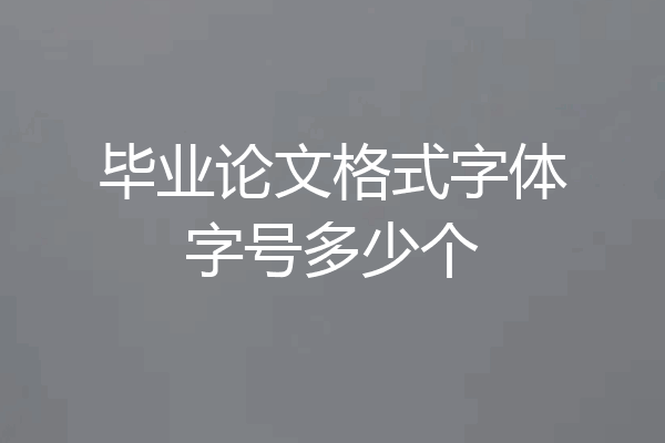 毕业论文格式字体字号多少个