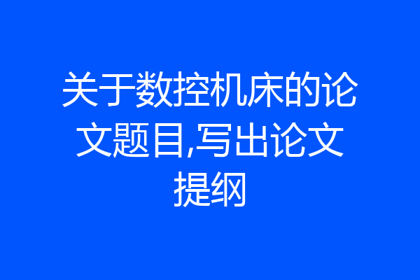 关于数控机床的论文题目,写出论文提纲