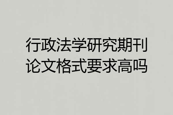行政法学研究期刊论文格式要求高吗