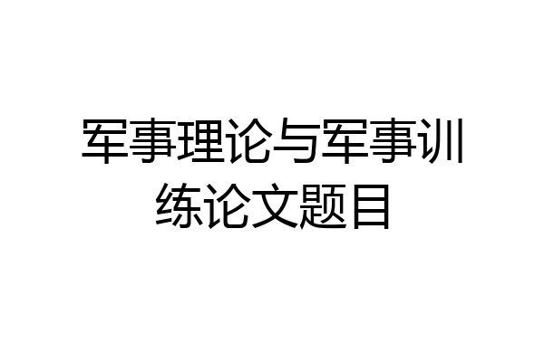 军事理论与军事训练论文题目