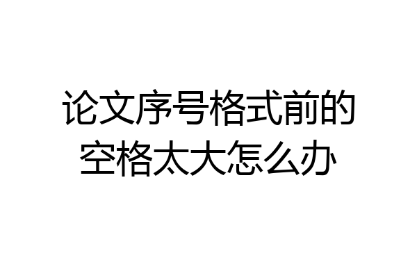 论文序号格式前的空格太大怎么办