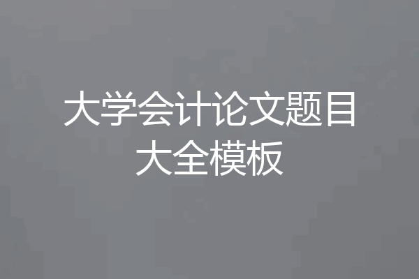 大学会计论文题目大全模板