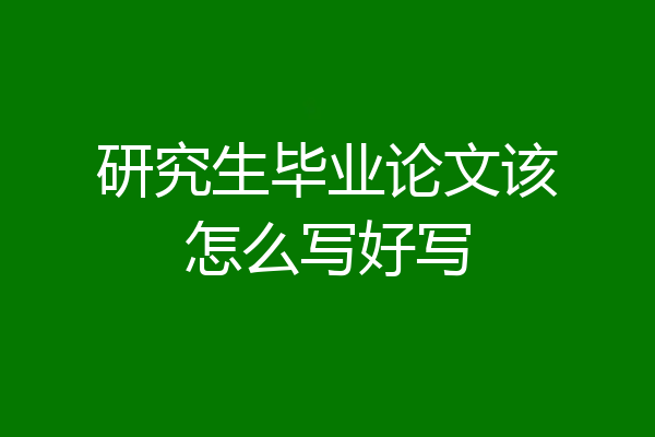 研究生毕业论文该怎么写好写
