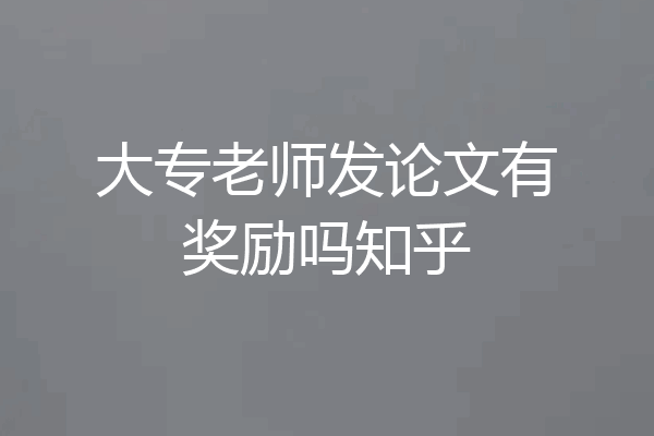 大专老师发论文有奖励吗知乎
