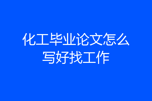 化工毕业论文怎么写好找工作