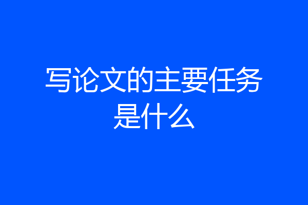 写论文的主要任务是什么