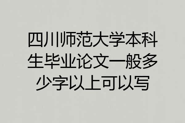 四川师范大学本科生毕业论文一般多少字以上可以写