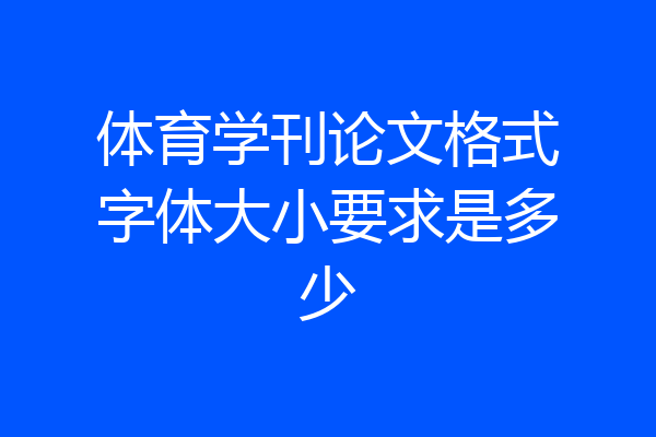 体育学刊论文格式字体大小要求是多少