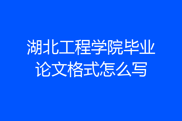 湖北工程学院毕业论文格式怎么写