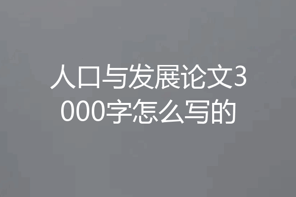 人口与发展论文3000字怎么写的
