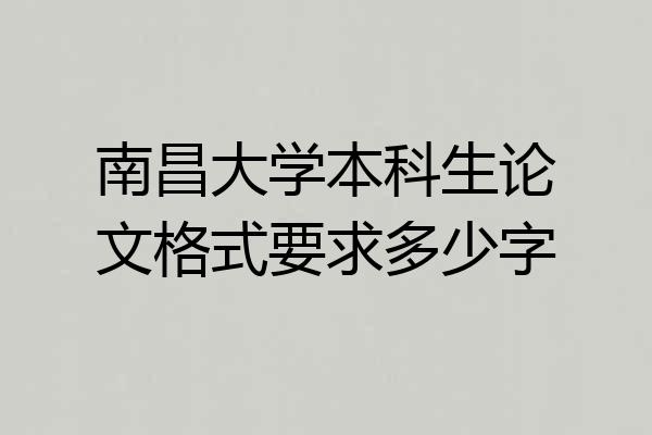 南昌大学本科生论文格式要求多少字