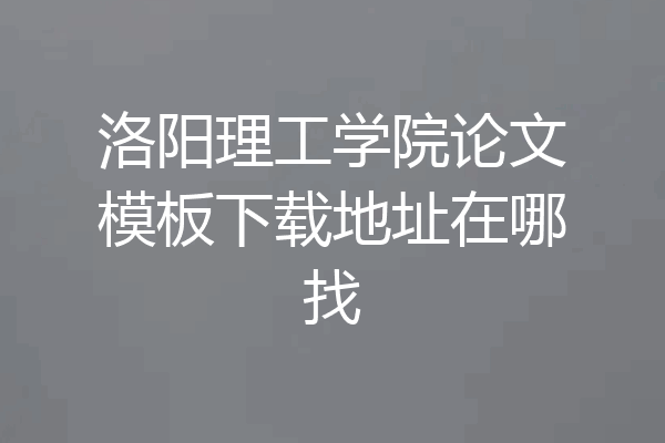 洛阳理工学院论文模板下载地址在哪找