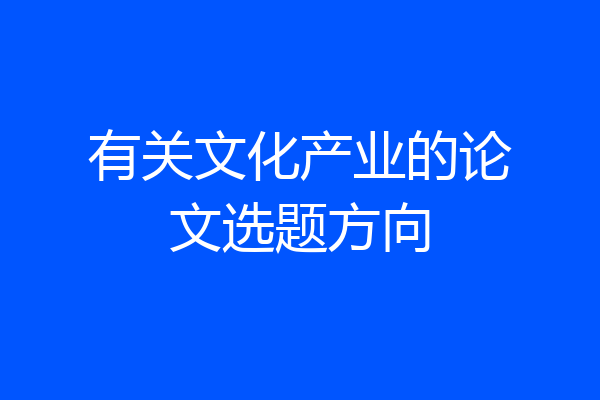 有关文化产业的论文选题方向