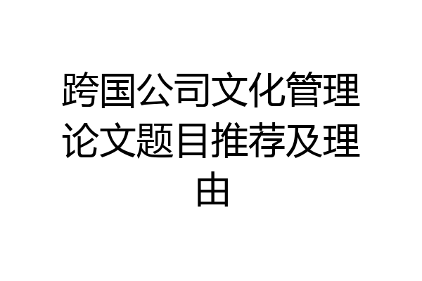跨国公司文化管理论文题目推荐及理由