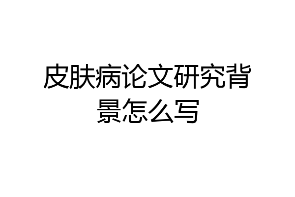 皮肤病论文研究背景怎么写
