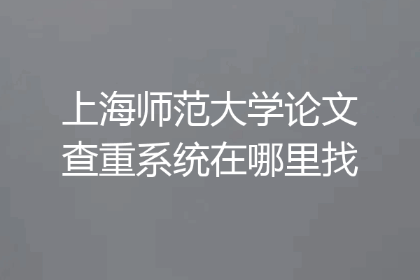 上海师范大学论文查重系统在哪里找