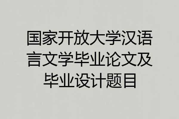 国家开放大学汉语言文学毕业论文及毕业设计题目