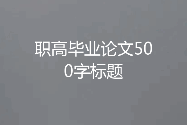 职高毕业论文500字标题
