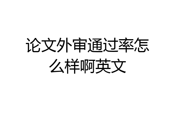 论文外审通过率怎么样啊英文