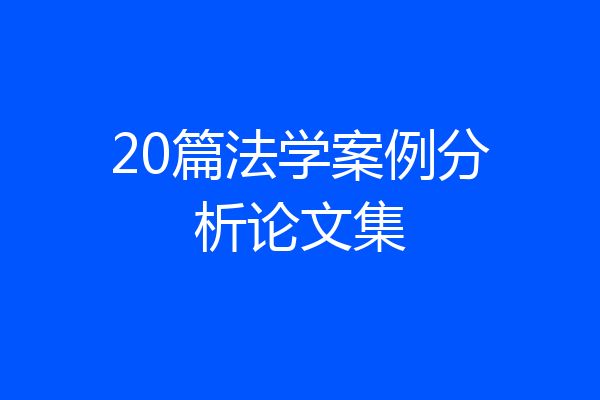 20篇法学案例分析论文集