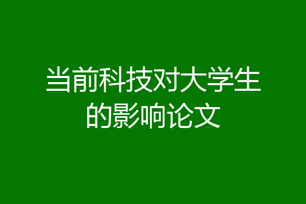 当前科技对大学生的影响论文