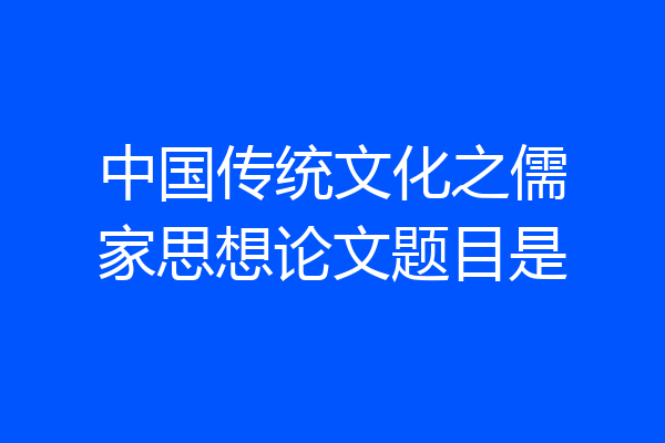 中国传统文化之儒家思想论文题目是