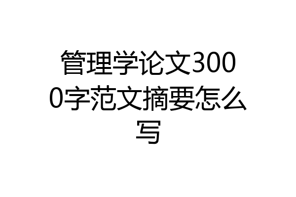 管理学论文3000字范文摘要怎么写